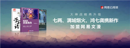 大神戰(zhàn)略再升級 七兩、滿城煙火、鴻七龔攜新作加盟網(wǎng)易文漫
