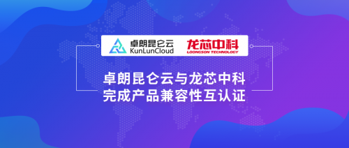 卓朗科技與與龍芯中科完成產(chǎn)品互認(rèn)證，進(jìn)一步拓展云生態(tài)布局