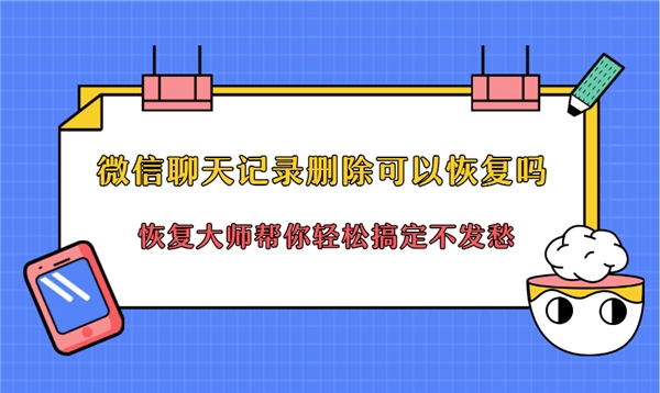 微信聊天記錄刪除可以恢復(fù)嗎？恢復(fù)方法就在你眼前，還不快用！