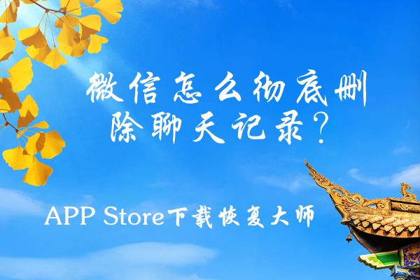 微信怎么徹底刪除聊天記錄？這三個(gè)刪除方法屢試不爽！