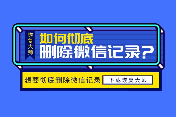 怎么徹底刪除微信聊天記錄不被恢復(fù)？再也不用擔(dān)心隱私泄露！