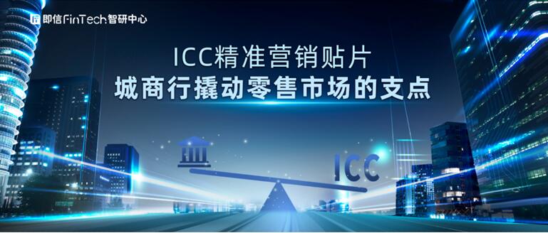 即信Fintech智研中心：ICC精準(zhǔn)營銷貼片 城商行撬動零售市場的支點(diǎn)