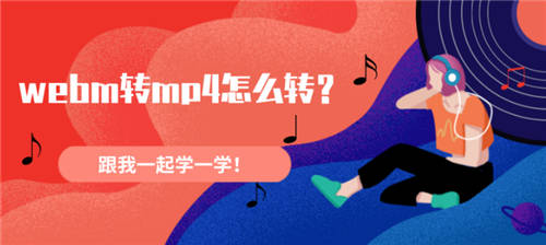 webm轉(zhuǎn)mp4怎么轉(zhuǎn)？跟我一起學(xué)一學(xué)！