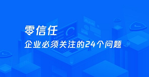 企業(yè)需要關注的零信任 24 問