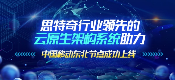 思特奇行業(yè)領先的云原生架構系統(tǒng)助力中國移動東北節(jié)點成功上線