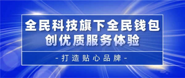 全民科技旗下全民錢包創(chuàng)優(yōu)質(zhì)服務(wù)體驗(yàn) 打造貼心品牌