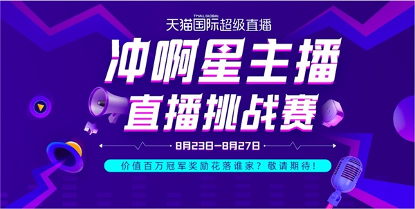 天貓國際“沖啊星主播”直播挑戰(zhàn)賽開打！價值百萬冠軍獎勵花落誰家？