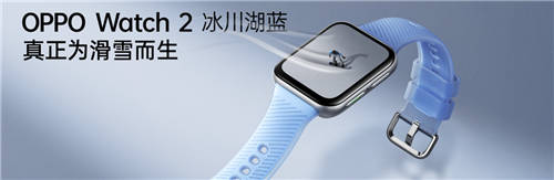 透見專業(yè)實(shí)力，OPPO Watch 2冰川湖藍(lán)正式發(fā)布