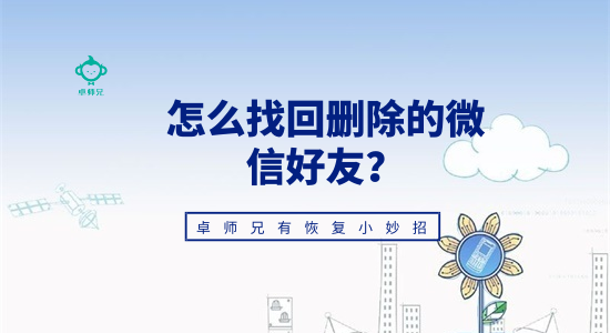 怎么找回刪除的微信好友？卓師兄有恢復(fù)小妙招