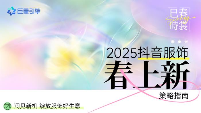 春季服飾營銷新動向，巨量引擎「2025服飾春上新策略指南」出爐
