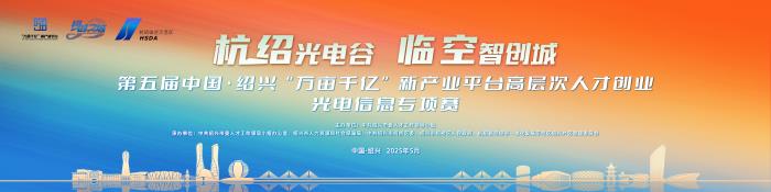 第五屆中國(guó)·紹興“萬(wàn)畝千億”新產(chǎn)業(yè)平臺(tái)高層次人才創(chuàng)業(yè)光電信息專項(xiàng)賽正式啟動(dòng)！